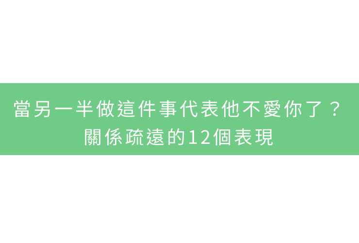 當另一半做這件事代表他不愛你了？關係疏遠的12個表現