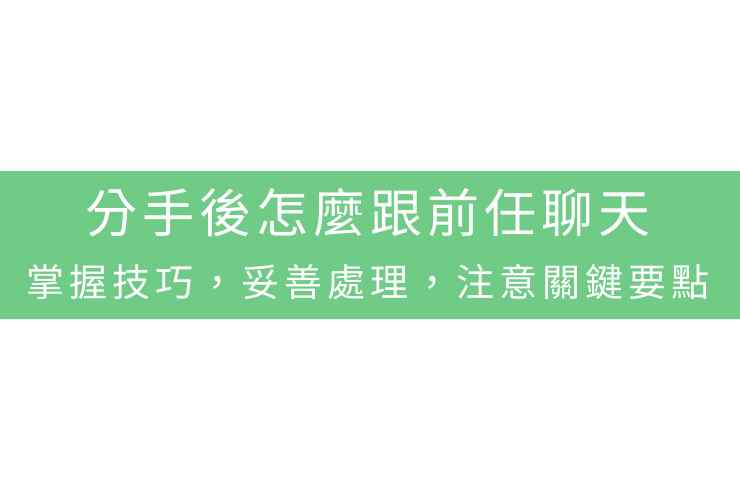 分手後怎麼跟前任聊天：掌握技巧，妥善處理，注意關鍵要點