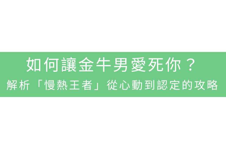 如何讓金牛男愛死你？解析「慢熱王者」從心動到認定的攻略