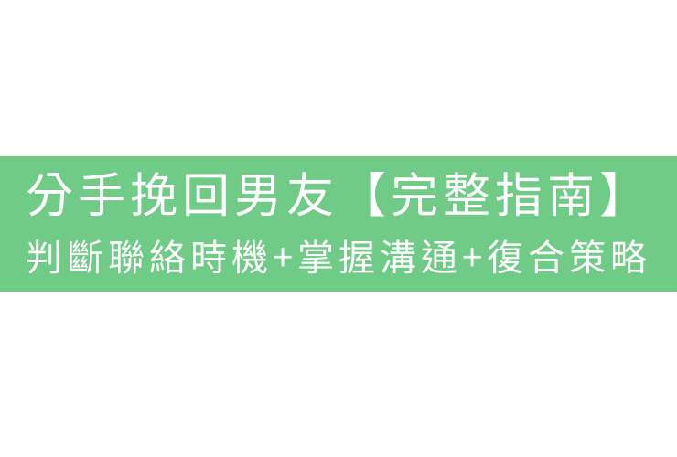 分手挽回男友【完整指南】：判斷聯絡時機+掌握溝通+復合策略