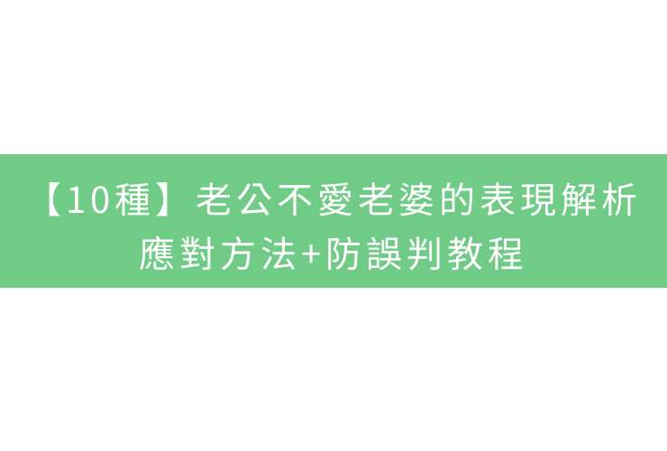 【10種】老公不愛老婆的表現解析：應對方法+防誤判教程