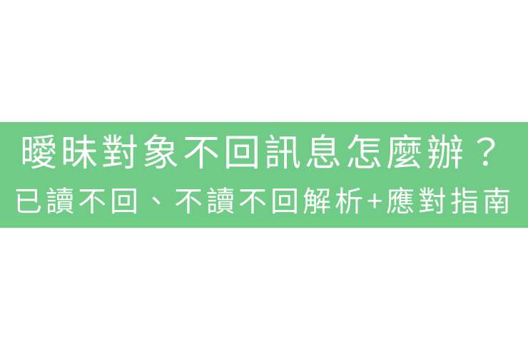 曖昧對象不回訊息怎麼辦？已讀不回、不讀不回解析+應對指南