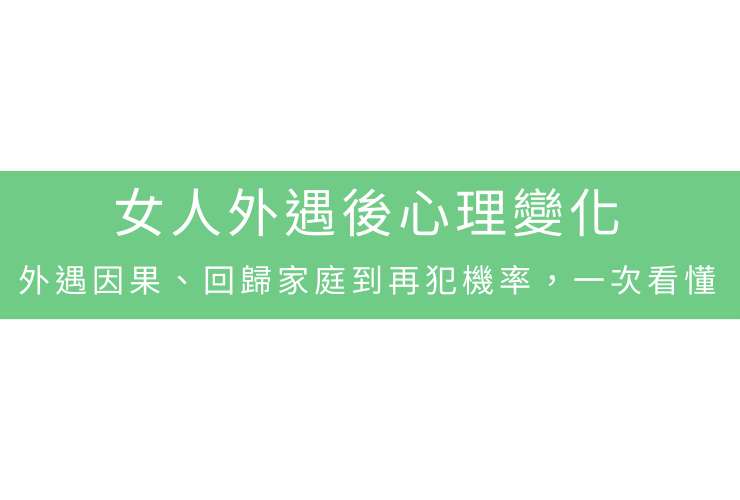 女人外遇後心理變化：外遇因果、回歸家庭到再犯機率，一次看懂