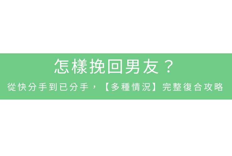 怎樣挽回男友？從快分手到已分手，【多種情況】完整復合攻略