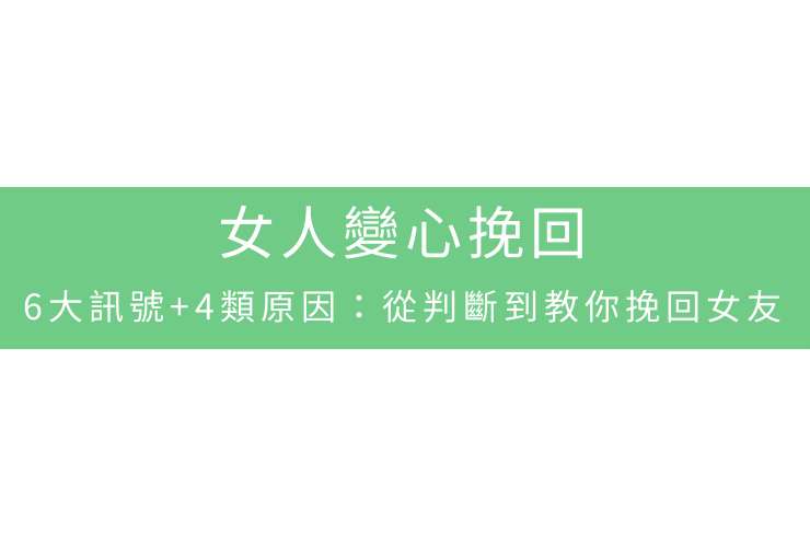 女人變心挽回：6大訊號+4類原因：從判斷到教你挽回女友