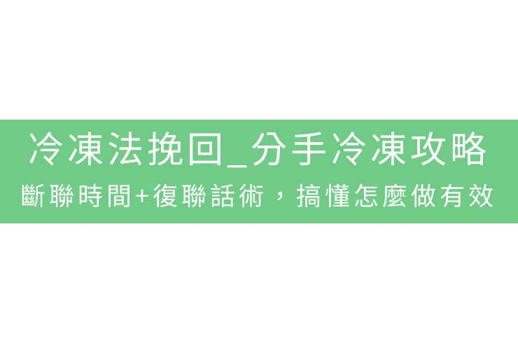 冷凍法挽回_分手冷凍攻略：斷聯時間+復聯話術，搞懂怎麼做有效