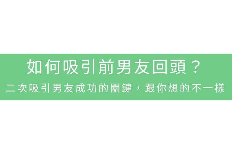 如何吸引前男友回頭？二次吸引男友成功的關鍵，跟你想的不一樣