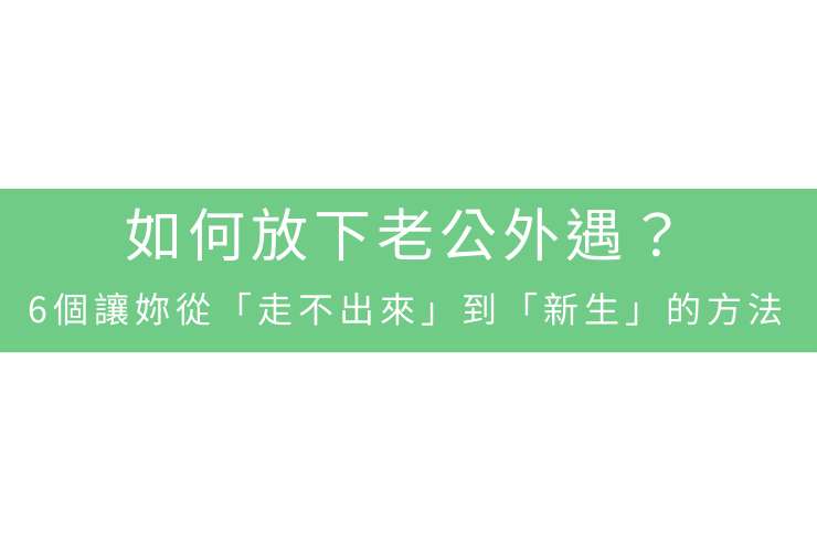 如何放下老公外遇？6個讓妳從「走不出來」到「新生」的方法