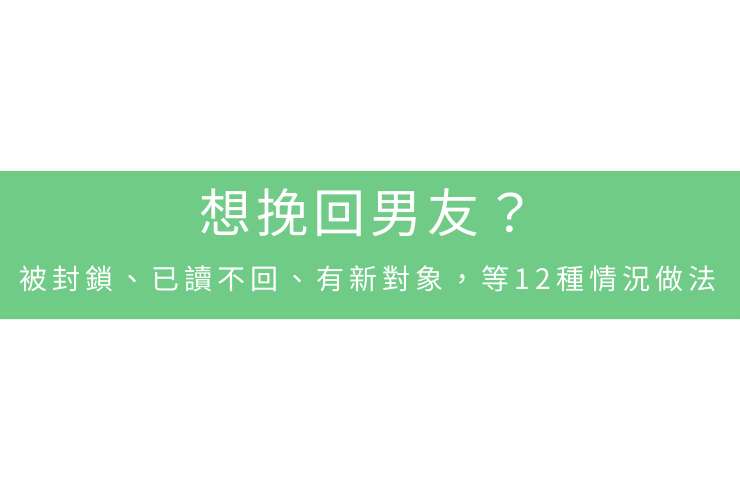 想挽回男友？被封鎖、已讀不回、有新對象，等12種情況做法